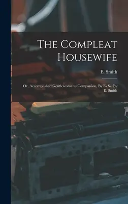 The Compleat Housewife: (1739): „Accomplished Gentlewoman's Companion“ (alebo spoločníčka dokonalej džentlmenky), autor: E- S-. E. Smith - The Compleat Housewife: Or, Accomplished Gentlewoman's Companion, By E- S-. By E. Smith