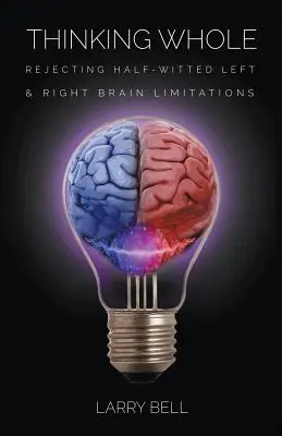 Myslenie v celku: Odmietnutie polovičatých obmedzení ľavej a pravej časti mozgu - Thinking Whole: Rejecting Half-Witted Left & Right Brain Limitations