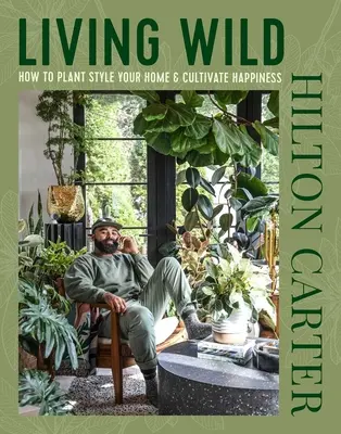 Divoké bývanie: Ako si vytvoriť rastlinný štýl a vypestovať si šťastie - Living Wild: How to Plant Style Your Home and Cultivate Happiness
