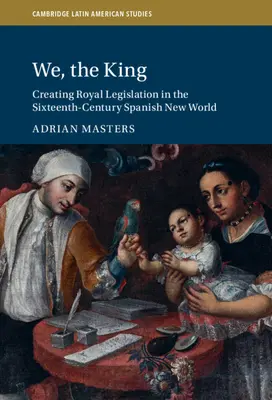 My, kráľ: Tvorba kráľovskej legislatívy v španielskom Novom svete v šestnástom storočí - We, the King: Creating Royal Legislation in the Sixteenth-Century Spanish New World