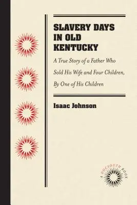 Dni otroctva v starom Kentucky: Skutočný príbeh otca, ktorý predal svoju ženu a štyri deti, podľa jedného z jeho detí - Slavery Days in Old Kentucky: A True Story of a Father Who Sold His Wife and Four Children, by One of His Children