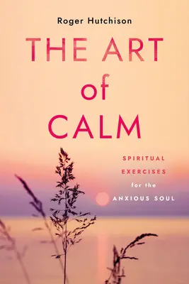 Umenie pokoja: Duchovné cvičenia pre úzkostlivú dušu - The Art of Calm: Spiritual Exercises for the Anxious Soul