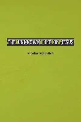 Neznámy život Ježiša Krista: Pôvodný text objavu Nicolasa Notovitcha z roku 1887 - The Unknown Life of Jesus Christ: The Original Text of Nicolas Notovitch's 1887 Discovery