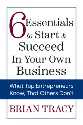 6 základov pre začiatok a úspech vo vlastnom podnikaní: Čo vedia najlepší podnikatelia a čo iní nie. - 6 Essentials to Start & Succeed in Your Own Business: What Top Entrepreneurs Know, That Others Don't
