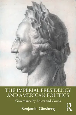 Cisárske predsedníctvo a americká politika: Vládnutie prostredníctvom ediktov a prevratov - The Imperial Presidency and American Politics: Governance by Edicts and Coups
