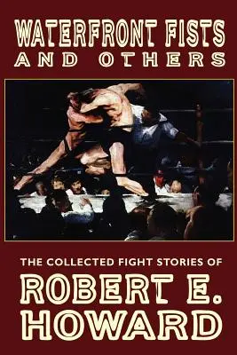 Päste na nábreží a iné: Howard: Bojové poviedky a iné (The Collected Fight Stories of Robert E. Howard) - Waterfront Fists and Others: The Collected Fight Stories of Robert E. Howard