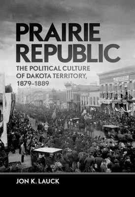 Prérijná republika: Politická kultúra územia Dakota, 1879-1889 - Prairie Republic: The Political Culture of Dakota Territory, 1879-1889