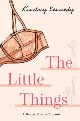Maličkosti: Spomienky na rakovinu prsníka - The Little Things: A Breast Cancer Memoir