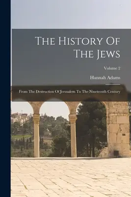 Dejiny Židov: Od zničenia Jeruzalema po devätnáste storočie; 2. diel - The History Of The Jews: From The Destruction Of Jerusalem To The Nineteenth Century; Volume 2