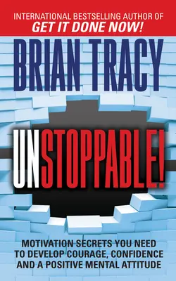 Nezastaviteľný: Motivačné tajomstvá, ktoré potrebujete na získanie odvahy, sebadôvery a pozitívneho mentálneho prístupu - Unstoppable: Motivation Secrets You Need to Develop Courage, Confidence and a Positive Mental Attitude