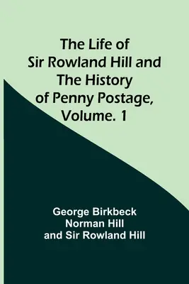 Život sira Rowlanda Hilla a dejiny pencovej pošty, zv. 1 - The Life of Sir Rowland Hill and the History of Penny Postage, Volume. 1