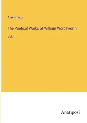Básnické diela Williama Wordswortha: I. zväzok - The Poetical Works of William Wordsworth: Vol. I