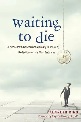 Čakanie na smrť: (väčšinou humorné) úvahy výskumníka, ktorý sa ocitol blízko smrti, o jeho vlastnom konci - Waiting to Die: A Near-Death Researcher's (Mostly Humorous) Reflections on His Own Endgame