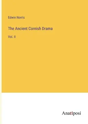 The Ancient Cornish Drama: II. - The Ancient Cornish Drama: Vol. II