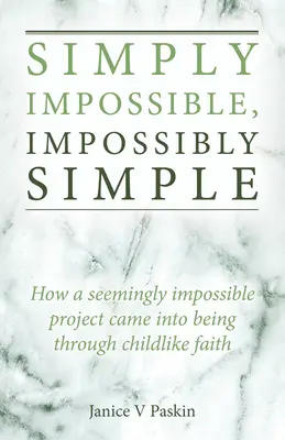 Jednoducho nemožné, nemožne jednoduché: Ako sa zdanlivo nemožný projekt stal skutočnosťou vďaka detskej viere - Simply Impossible, Impossibly Simple: How a Seemingly Impossible Project Came Into Being Through Childlike Faith
