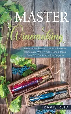 Majstrovská výroba vína: Objavte tajomstvo výroby prvotriedneho domáceho vína v 5 jednoduchých krokoch, aj keď ste úplný začiatočník - Master Winemaking: Discover the Secrets to Making Premium Homemade Wine in Just 5 Simple Steps, Even If You're An Absolute Beginner