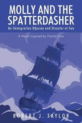 Molly a Spatterdasher: Román inšpirovaný rodinnou históriou: Imigračná odysea a katastrofa na mori - Molly and the Spatterdasher: An Immigration Odyssey and Disaster at Sea A Novel Inspired by Family Lore