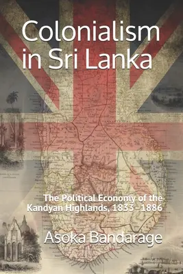 Kolonializmus na Srí Lanke: Politická ekonómia Kandijskej vysočiny v rokoch 1833 - 1886 - Colonialism in Sri Lanka: The Political Economy of the Kandyan Highlands, 1833-1886