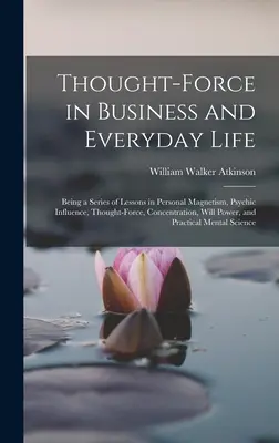 Myšlienková sila v podnikaní a každodennom živote: Séria lekcií o osobnom magnetizme, psychickom vplyve, myšlienkovej sile, koncentrácii, sile vôle - Thought-Force in Business and Everyday Life: Being a Series of Lessons in Personal Magnetism, Psychic Influence, Thought-Force, Concentration, Will Po