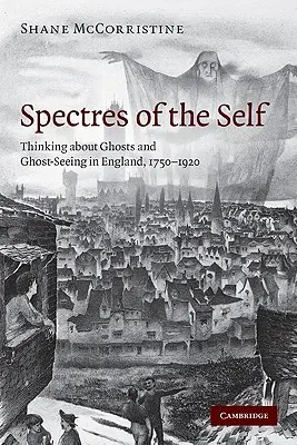 Prízraky vlastného ja: myslenie o duchoch a videní duchov v Anglicku, 1750-1920 - Spectres of the Self: Thinking about Ghosts and Ghost-Seeing in England, 1750-1920