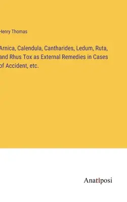 Arnica, Calendula, Cantharides, Ledum, Ruta a Rhus Tox ako vonkajšie lieky v prípadoch úrazov atď. - Arnica, Calendula, Cantharides, Ledum, Ruta, and Rhus Tox as External Remedies in Cases of Accident, etc.