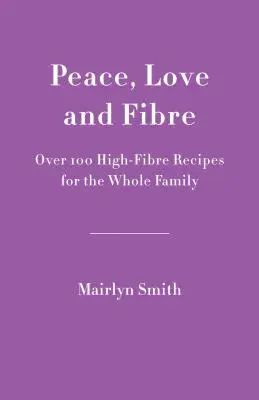 Mier, láska a vlákna: Viac ako 100 receptov bohatých na vlákninu pre celú rodinu - Peace, Love and Fibre: Over 100 Fibre-Rich Recipes for the Whole Family
