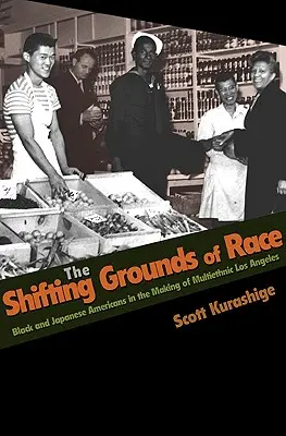 The Shifting Grounds of Race: Black and Japanese Americans in the Making of Multiethnic Los Angeles (Meniace sa základy rasy: čierni a japonskí Američania pri vytváraní multietnického Los Angeles) - The Shifting Grounds of Race: Black and Japanese Americans in the Making of Multiethnic Los Angeles
