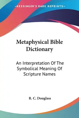 Metafyzický biblický slovník: Výklad symbolického významu názvov Písma - Metaphysical Bible Dictionary: An Interpretation Of The Symbolical Meaning Of Scripture Names