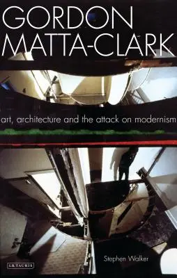 Gordon Matta-Clark: Gartak Mattacard: Umenie, architektúra a útok na modernizmus - Gordon Matta-Clark: Art, Architecture and the Attack on Modernism