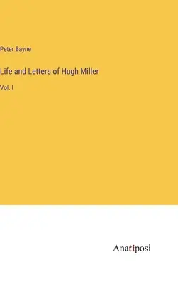 Život a listy Hugha Millera: I. zväzok - Life and Letters of Hugh Miller: Vol. I