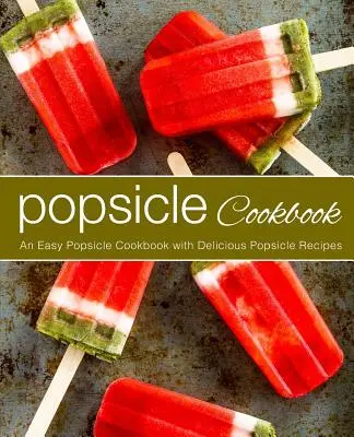 Kuchárska kniha nanukov: (2. vydanie): Jednoduchá kuchárka na nanuky s chutnými receptami na nanuky - Popsicle Cookbook: An Easy Popsicle Cookbook with Delicious Popsicle Recipes (2nd Edition)