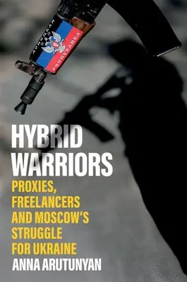 Hybridní bojovníci: Zástupcovia, externí spolupracovníci a boj Moskvy o Ukrajinu - Hybrid Warriors: Proxies, Freelancers and Moscow's Struggle for Ukraine