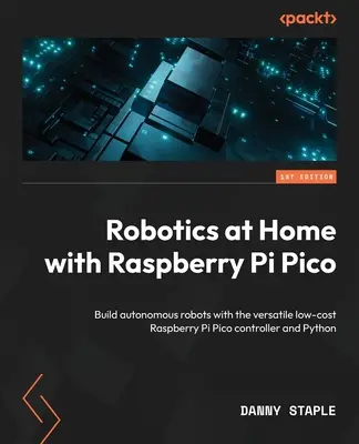 Robotika doma s Raspberry Pi Pico: Zostavte si autonómne roboty pomocou všestranného nízkonákladového riadiaceho systému Raspberry Pi Pico a jazyka Python - Robotics at Home with Raspberry Pi Pico: Build autonomous robots with the versatile low-cost Raspberry Pi Pico controller and Python