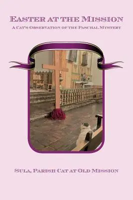 Veľká noc na misii: Kočka pozoruje veľkonočné tajomstvo - Easter at the Mission: A Cat's Observation of the Paschal Mystery