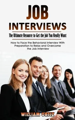 Pracovné pohovory: (Ako čeliť behaviorálnemu pohovoru s prípravou na uvoľnenie) (The Ultimate Resource to Get the Job You Really Want (How to Face the Behavioral Interview With Preparation to Relax a - Job Interviews: The Ultimate Resource to Get the Job You Really Want (How to Face the Behavioral Interview With Preparation to Relax a