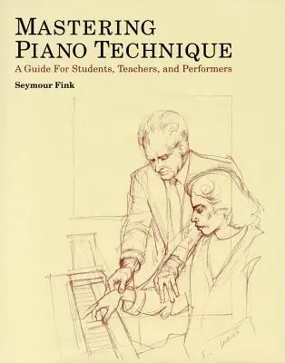 Zvládnutie klavírnej techniky: Príručka pre študentov, učiteľov a interpretov - Mastering Piano Technique: A Guide for Students, Teachers and Performers
