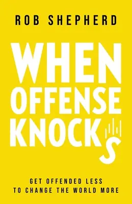 Keď útok zaklope: Ako sa uraziť: Menej sa urážať, viac meniť svet - When Offense Knocks: Get offended less, to change the world more