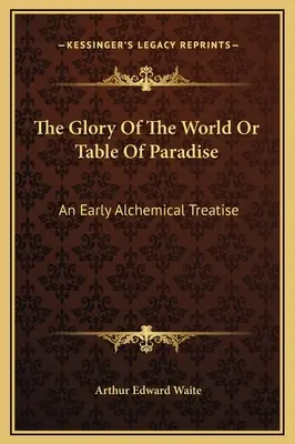 Sláva sveta alebo tabuľka raja: Raný alchymistický traktát - The Glory Of The World Or Table Of Paradise: An Early Alchemical Treatise