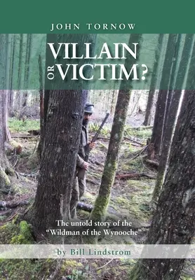John Tornow Zločinec alebo obeť? John Tornova: Nevypovedaný príbeh divokého muža z Wynooche - John Tornow Villain or Victim?: The Untold Story of the Wildman of the Wynooche