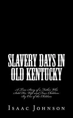 Dni otroctva v starom Kentucky: Skutočný príbeh otca, ktorý predal svoju ženu a štyri deti. Od jedného z detí - Slavery Days in Old Kentucky: A True Story of a Father Who Sold His Wife and Four Children. By One of the Children