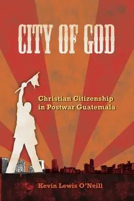Božie mesto: Kresťanské občianstvo v povojnovej Guatemale, 7. zväzok - City of God: Christian Citizenship in Postwar Guatemala Volume 7