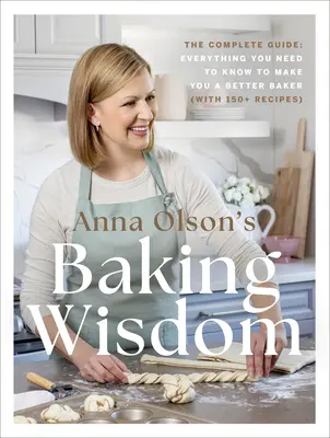 Múdrosť Anny Olsonovej pri pečení: Kompletný sprievodca: Všetko, čo potrebujete vedieť, aby ste sa stali lepšími pekármi (s viac ako 150 receptami) - Anna Olson's Baking Wisdom: The Complete Guide: Everything You Need to Know to Make You a Better Baker (with 150+ Recipes)