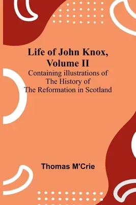 Život Johna Knoxa, II. diel: Obsahuje ilustrácie z dejín reformácie v Škótsku - Life of John Knox, Volume II: Containing Illustrations of the History of the Reformation in Scotland