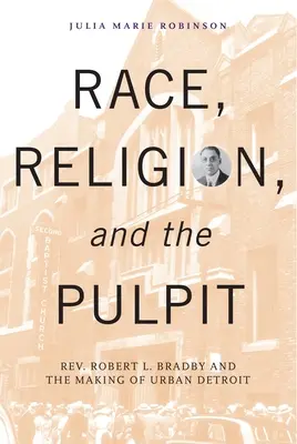 Rasa, náboženstvo a kazateľnica: Bradby a tvorba mestského Detroitu - Race, Religion, and the Pulpit: Rev. Robert L. Bradby and the Making of Urban Detroit
