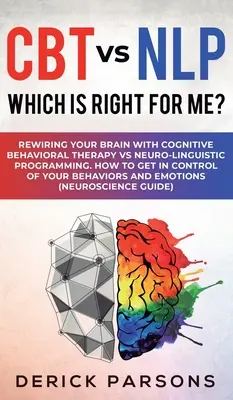 CBT vs NLP: Čo je pre mňa to pravé? Kognitívno-behaviorálna terapia vs. neurolingvistické programovanie. Ako na to? - CBT vs NLP: Which is right for me?: Rewiring Your Brain with Cognitive Behavioral Therapy vs Neuro-linguistic Programming. How to