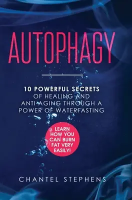 Autofágia: 10 mocných tajomstiev liečenia a boja proti starnutiu vďaka sile vody. Zistite, ako môžete veľmi ľahko spaľovať tuk! - Autophagy: 10 Powerful Secrets of Healing and Anti-Aging Through a Power of Waterfasting. Learn How You Can Burn Fat Very Easily!
