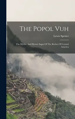 Popol Vuh: Mýtické a hrdinské ságy Kichov zo Strednej Ameriky - The Popol Vuh: The Mythic And Heroic Sagas Of The Kiches Of Central America