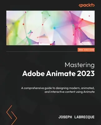 Ovládanie Adobe Animate 2023 - tretie vydanie: Komplexný sprievodca navrhovaním moderného, animovaného a interaktívneho obsahu pomocou programu Animate - 3. - Mastering Adobe Animate 2023 - Third Edition: A comprehensive guide to designing modern, animated, and interactive content using Animate