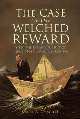 Prípad Welchedovej odmeny: Špióni, FBI a stíhanie najznámejšieho peruánskeho utečenca - The Case of the Welched Reward: Spies, the FBI and Pursuit of Peru's Most Infamous Fugitive