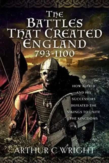 Bitky, ktoré vytvorili Anglicko 793-1100: Ako Alfréd a jeho nástupcovia porazili Vikingov a zjednotili kráľovstvá - The Battles That Created England 793-1100: How Alfred and His Successors Defeated the Vikings to Unite the Kingdoms